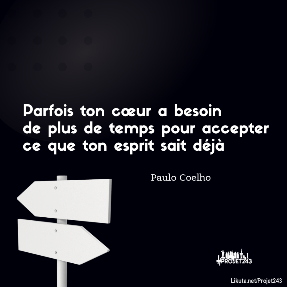 Parfois ton cœur a besoin de plus de temps pour accepter ce que ton esprit sait déjà. 
Dis nous ce que tu en penses en commentaire ??